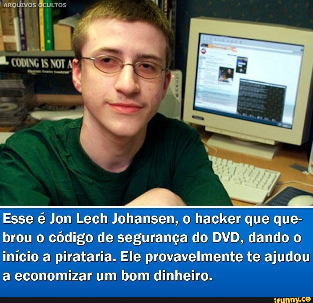 ARQUIVOS OCULTOS
CODING IS NOT ASA
Esse é Jon Lech Johansen, o hacker que que- brou o código de segurança do DVD, dando o início a pirataria. Ele provavelmente te ajudou a economizar um bom dinheiro.