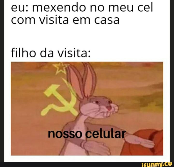 eu: mexendo no meu cel
com visita em casa
filho da visita: