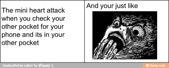 The mini heart attack
when you check your
other pocket for your
phone and its in your
other pocket
And your just like