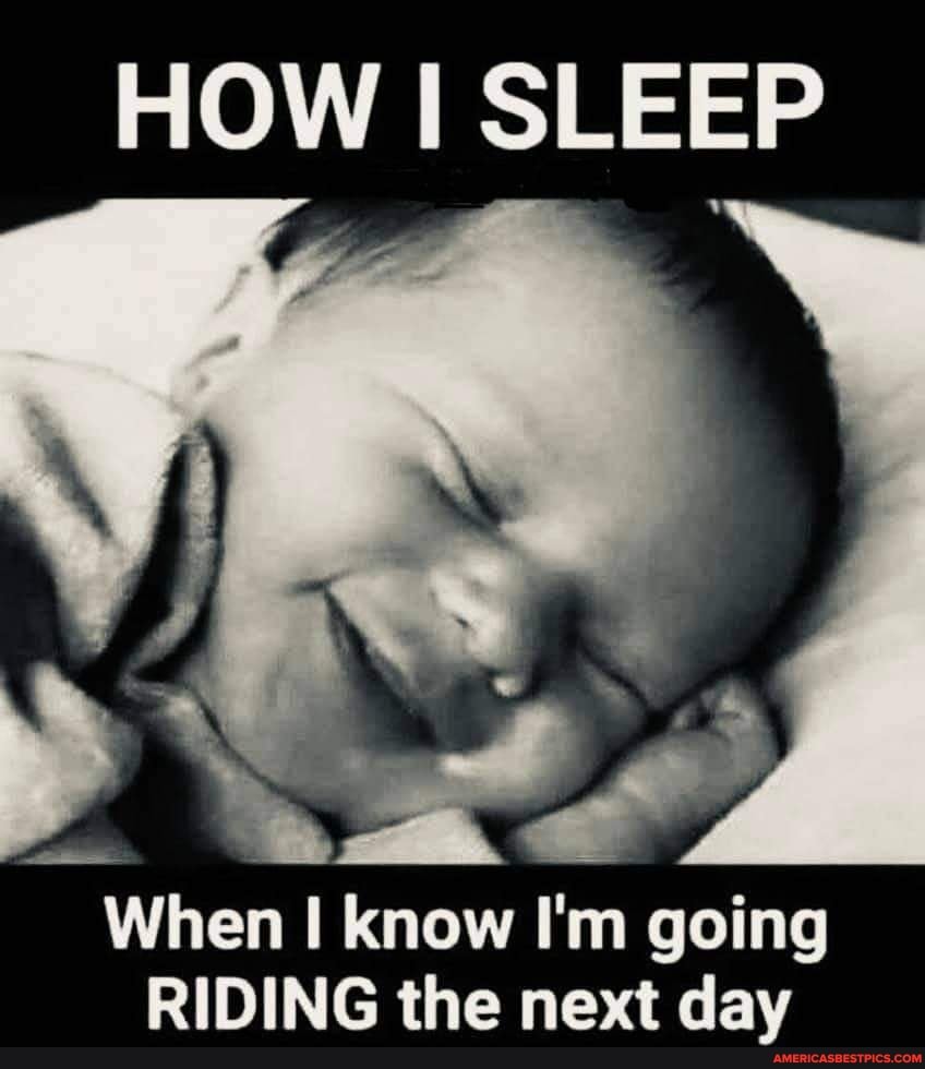 HOW I SLEEP
When know I'm going
RIDING the next day