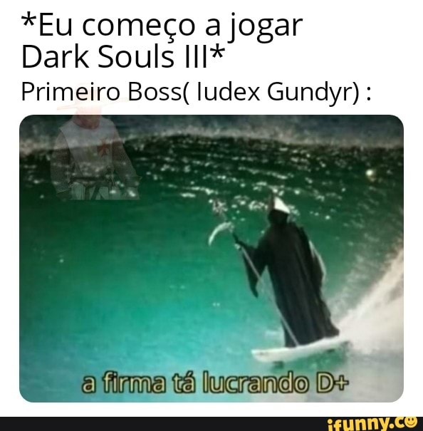 *Eu começo a jogar
Dark Souls II*
Primeiro Boss( ludex Gundyr) :
firma tá lucrando [D-
