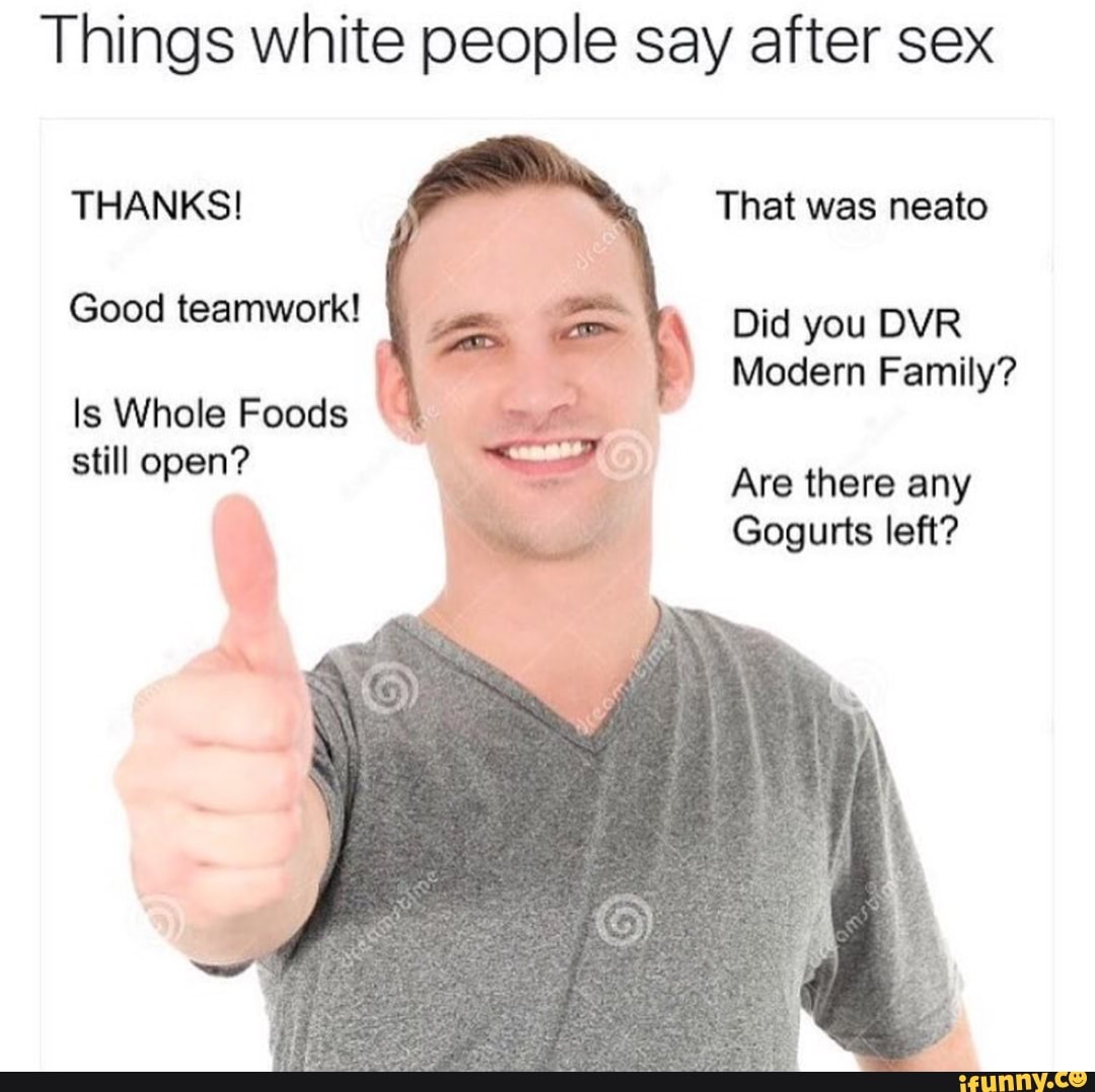 Things White People Say After Sex Good Teamworkl Did You Dvr Is Whole