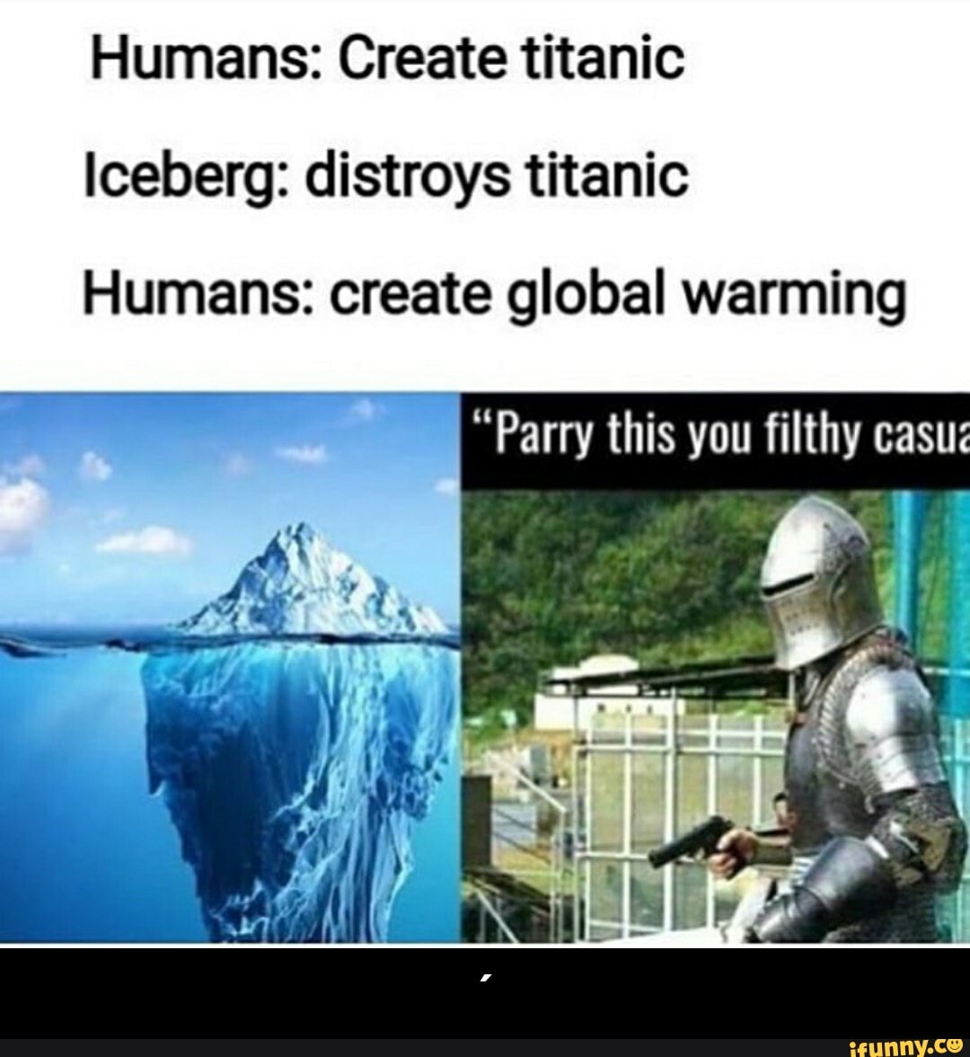 Humans: Create titanic Iceberg: distroys titanic Humans: create global  warming 