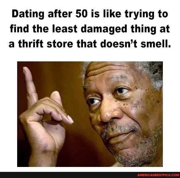 Dating after 50 is like trying to find the least damaged thing at a thrift store that doesn't smell.