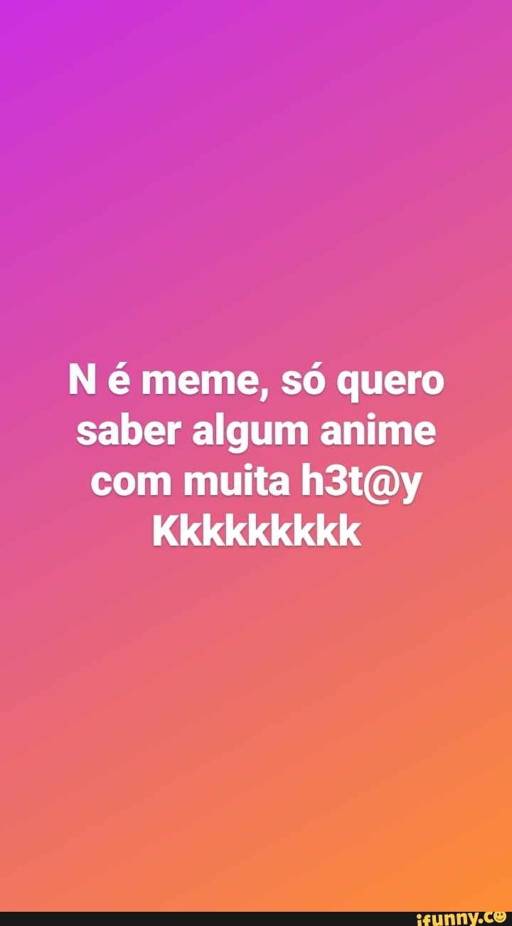 N meme, só quero saber algum anime com muita
Kkkkkkkkk