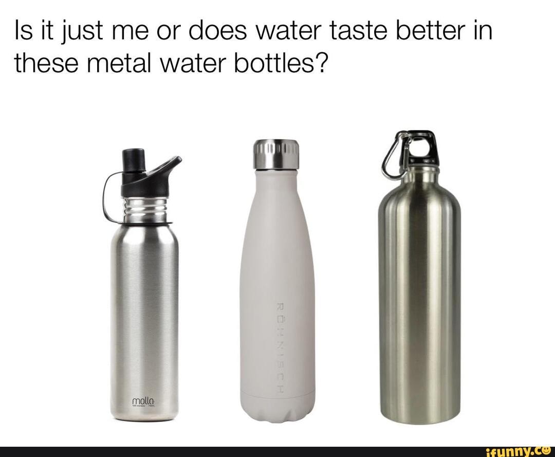 Is it just me or does water taste better in these metal water bottles