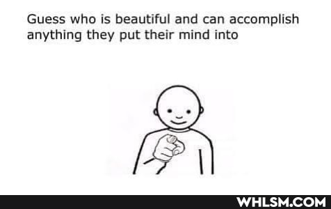 Guess who is beautiful and can accomplish anything they put their mind into
LP I