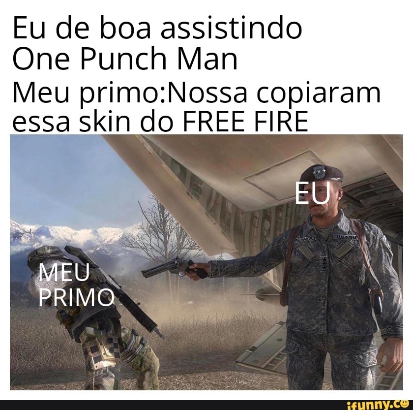 Eu de boa assistindo
One Punch Man
Meu copiaram essa skin do FREE FIRE
PRIMO: