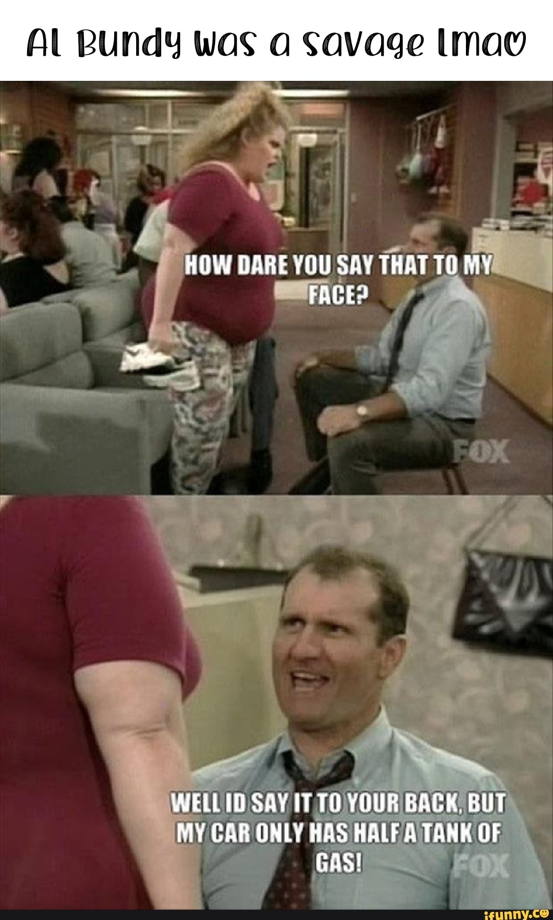 Al Bundy Was A Savage How Dare You Say That To My Faces Wellid Say It