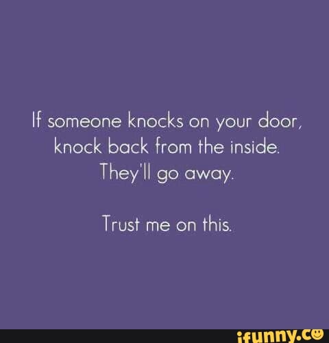 If Someone Knocks On Your Door Knock Back From The Inside They H Go Away Trust Me On This Ifunny