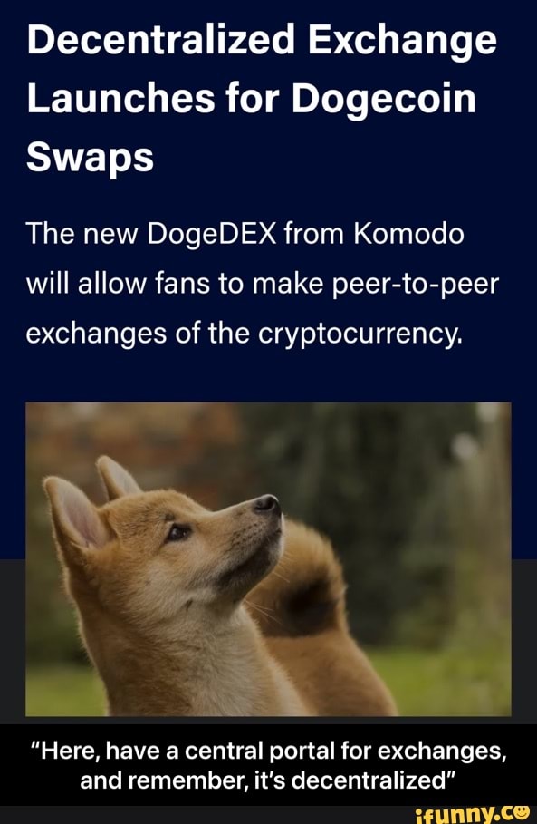Decentralized Exchange
Launches for Dogecoin
Swaps
The new DogeDEX from Komodo
will allow fans to make peer-to-peer exchanges of the cryptocurrency.
"Here, have a central portal for exchanges, and remember, it's decentralized" - “Here, have a central portal for exchanges, and remember, it’s decentralized”