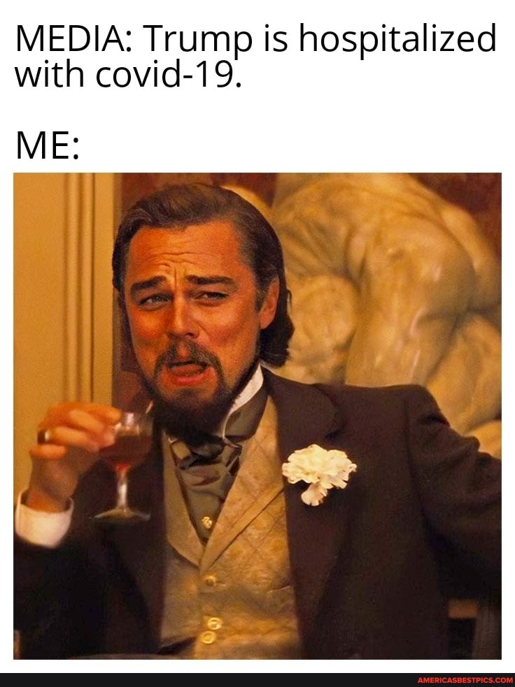 MEDIA: Trump is hospitalized with covid-19.
ME: