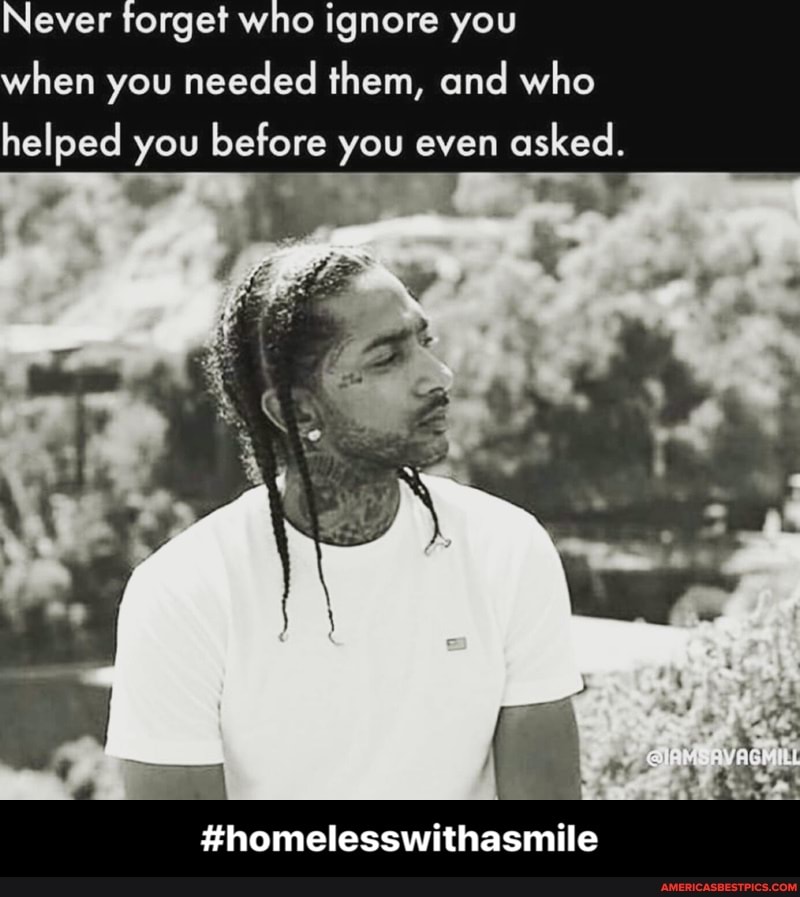 Never torget who ignore you when you needed them, and who
helped you before you even asked.
#homelesswithasmile - #homelesswithasmile