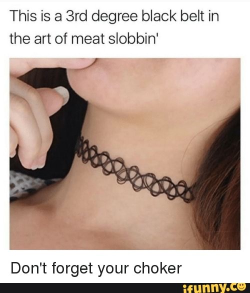 Inhibere fjende Zoo om natten This is degree black belt in the art of meat slobbin' Don't forget your  choker - iFunny Brazil