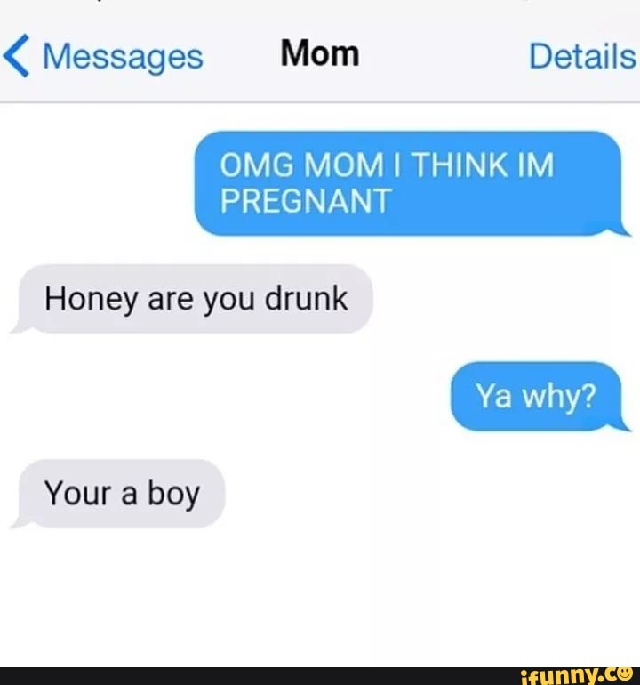 Messages Mom Details Omg Mom I Think Im Pregnant Honey Are You Drunk