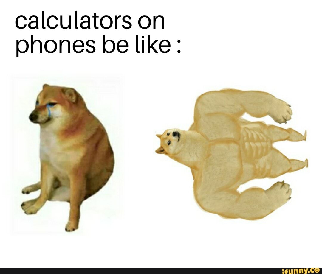 calculators on
phones be like