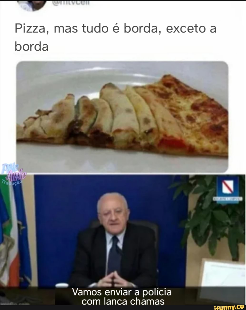 Pizza, mas tudo é borda, exceto a borda
Vamos enviar a polícia com lanca chamas