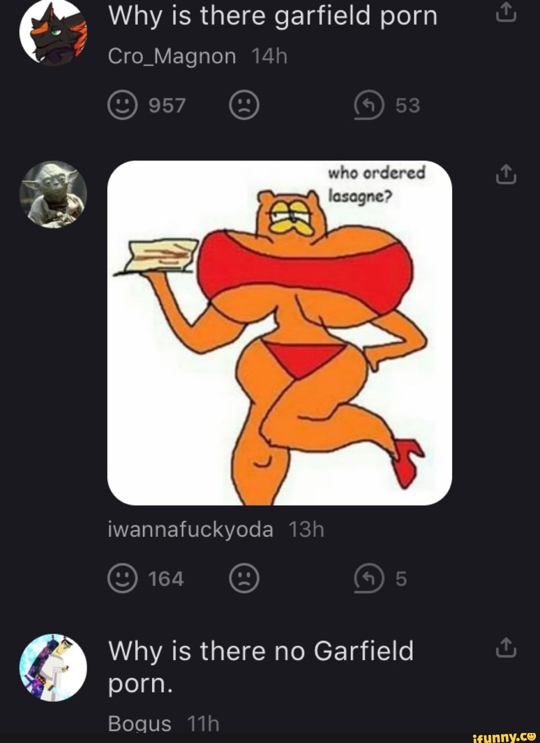 Why is there garfield porn Cro Magnon 53 who ordered lasagne?  iwannafuckyoda 164 Why is there no Garfield porn. Boaus - iFunny Brazil