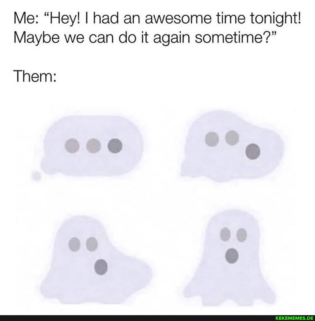 Me: "Hey! I had an awesome time tonight!
Maybe we can do it again sometime?"
Them: