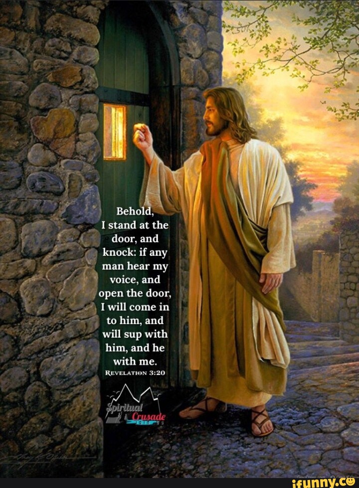 Behold, I stand at the door, and knock: if any man hear my voice, and