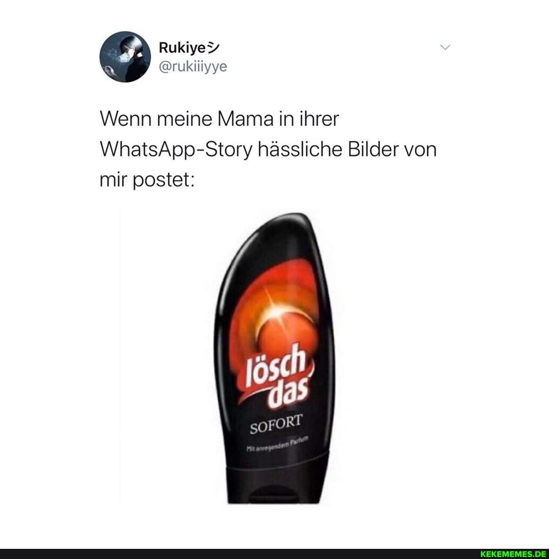 Wenn meine Mama in ihrer
WhatsApp-Story hässliche Bilder von
mir postet:
gsch
FORT
so