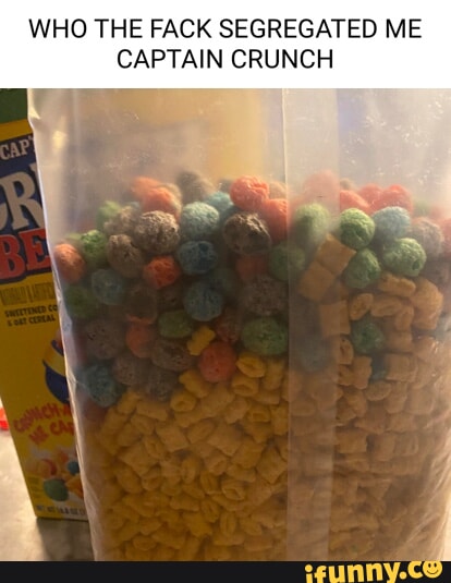 WHO THE FACK SEGREGATED ME CAPTAIN CRUNCH - iFunny