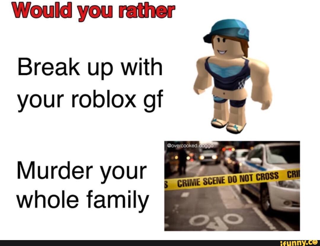 Wouldyou Ralhor Break Up With Your Roblox Gf Murder Your Whole Family Ifunny - overcooked roblox