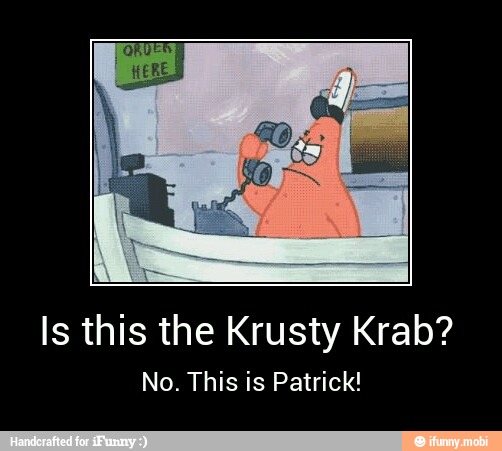 Is this the Krusty Krab?
No. This is Patrick! - Is this the Krusty Krab?
No. This is Patrick!