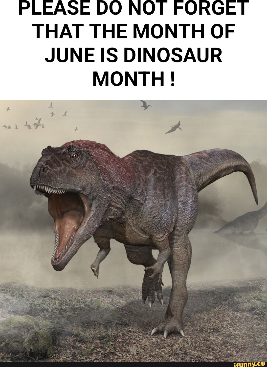 PLEASE DO THAT THE MONTH OF JUNE IS DINOSAUR MONTH! iFunny