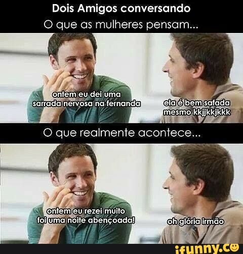Dois Amigos conversando
O que as mulheres pensam...