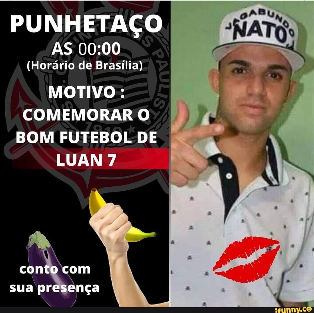 PUM AS
(Horário de Brasília)
MOTIVO :
COMEMORAR O BOM FUTEBOL DE LUAN 7
conto com sua presença
