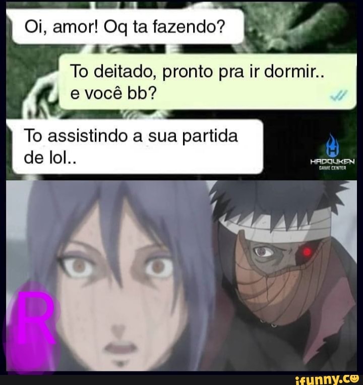 Oi, amor! Og ta fazendo?
To deitado, pronto pra ir dormir.
você la?
To assistindo a sua partida de lol..
HEDQUKEN AME CENTER