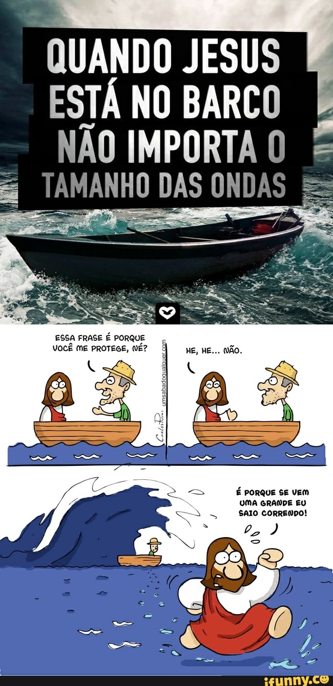 QUANDO JESUS
ESTÁ NO BARCO
NÃO IMPORTA O É
TAMANHO DAS ONDAS
UMA GRANDE EU