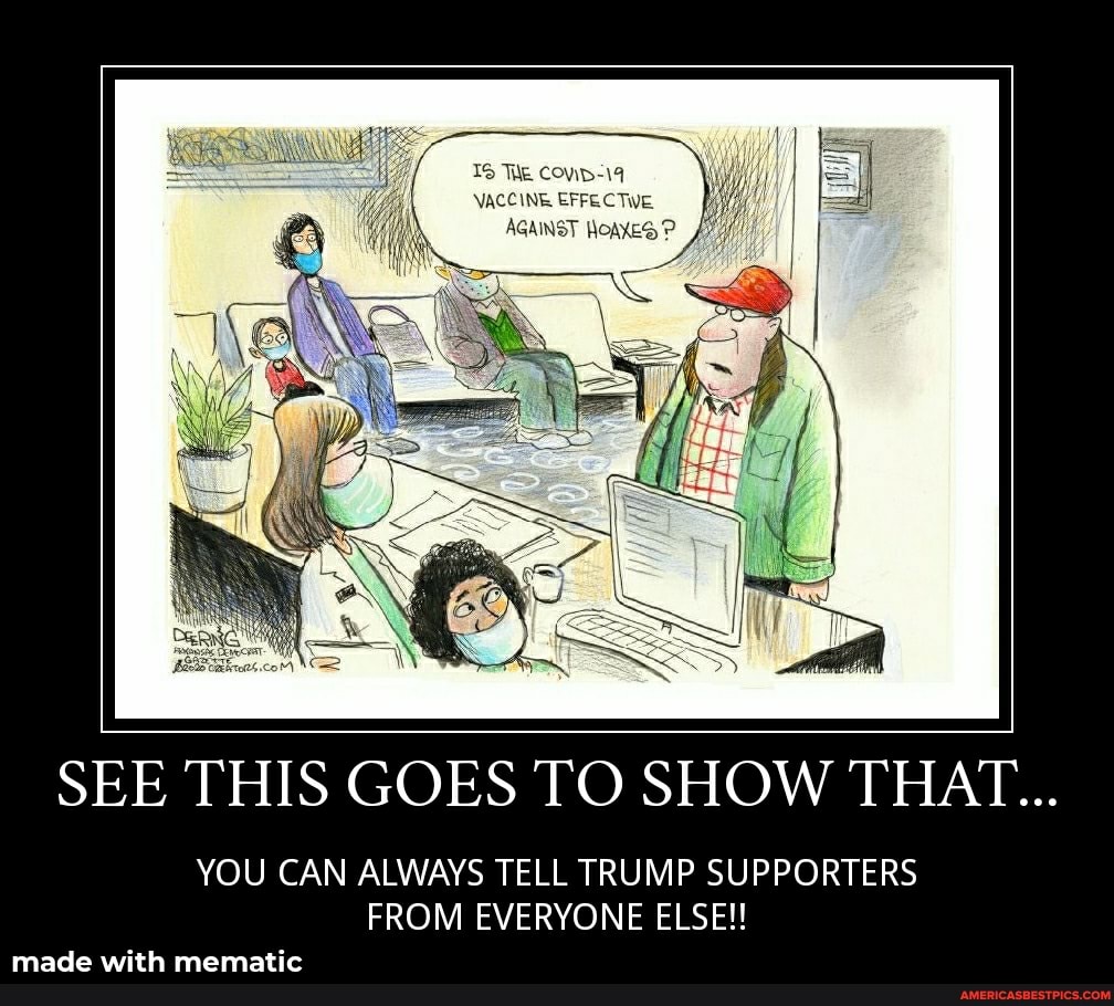We
SEE THIS GOES TO SHOW THAT...
YOU CAN ALWAYS TELL TRUMP SUPPORTERS FROM EVERYONE ELSE!