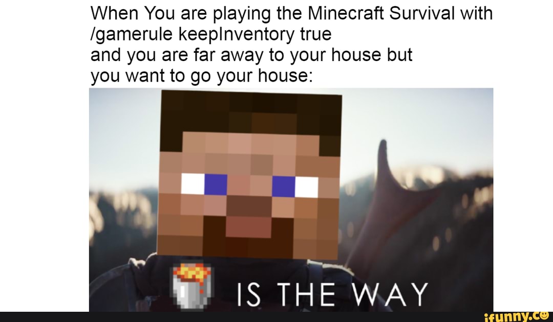 When You Are Playing The Minecraft Survival With Gamerule Keepinventory True And You Are Far Away To Your House But You Want To Go Your House Is The Way Ifunny