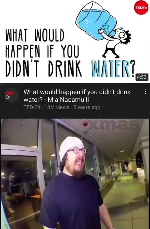 WHAT WOULD DRINK What would happen if you didn't drink water? - Mia  Nacamulli ago Ed - iFunny