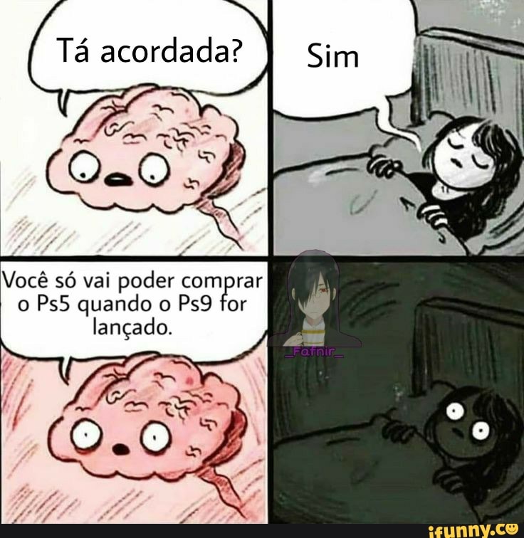 Você só vai poder comprar
o Ps5 quando o Ps9 for
lançado.