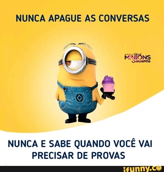 NUNCA APAGUE AS CONVERSAS
NUNCA E SABE QUANDO VOCÊ VAI
PRECISAR DE PROVAS