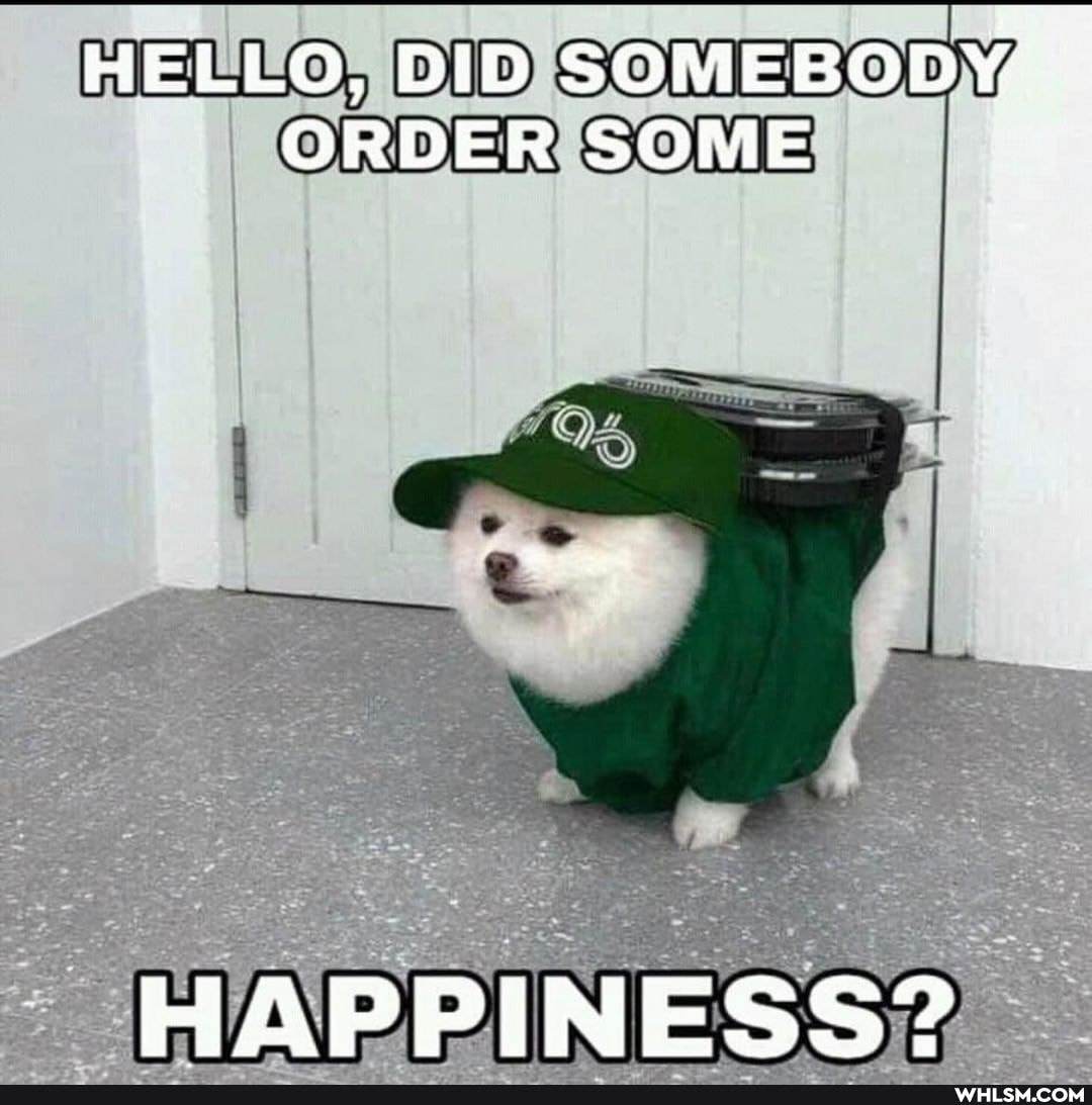 HELLO, DID SOMEBODY"
ORDER SOME
HAPPINESS"?