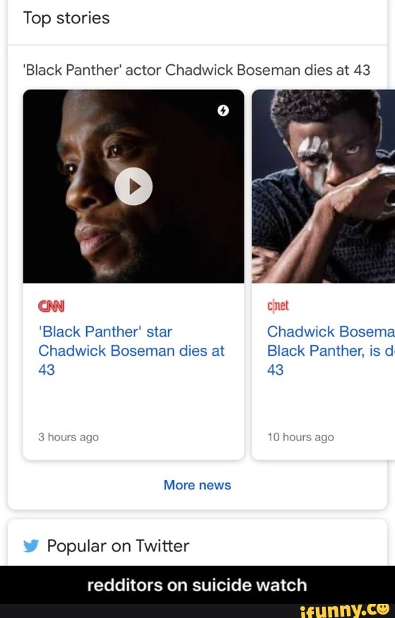 Top stories
'Black Panther' actor Chadwick Boseman dies at 43
'Black Panther' star Chadwick Bosema
Chadwick Boseman dies at Black Panther, is d
43 43 ago hours ago
More news
Popular on Twitter
redditors on le watch - redditors on suicide watch