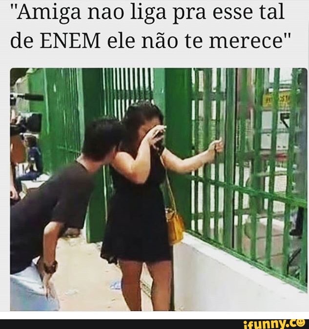 "Amiga nao liga pra esse tal
de ENEM ele não te merece"
