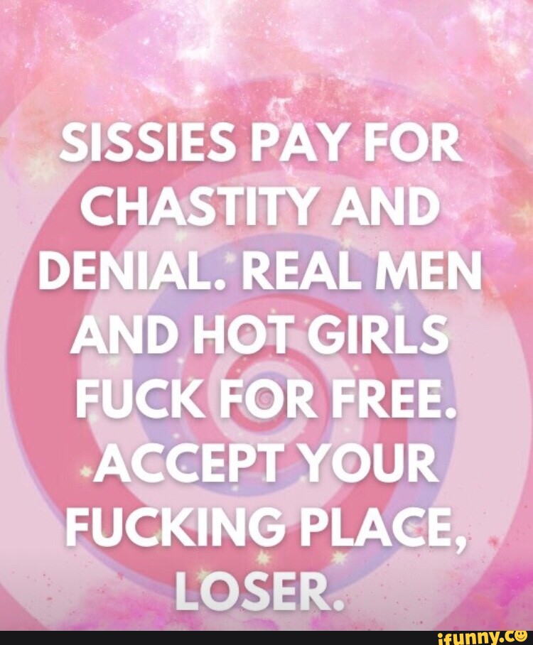 Sissies Pay For Chastity And Denial Real Men And Hot Girls Fuck For Free Accept Your Fucking