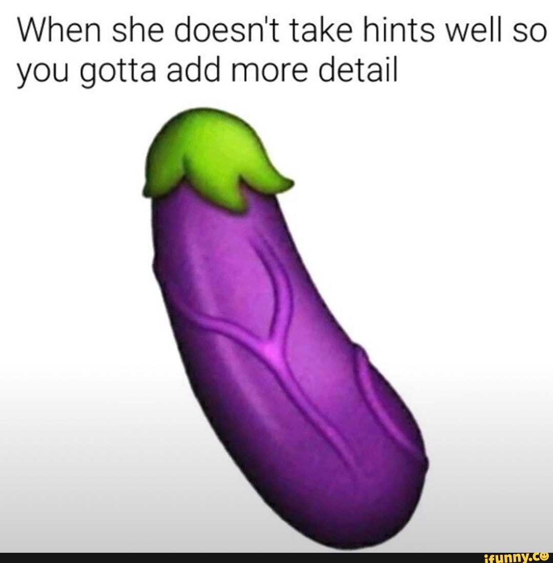 When she doesn't take hints well so you gotta add more detail