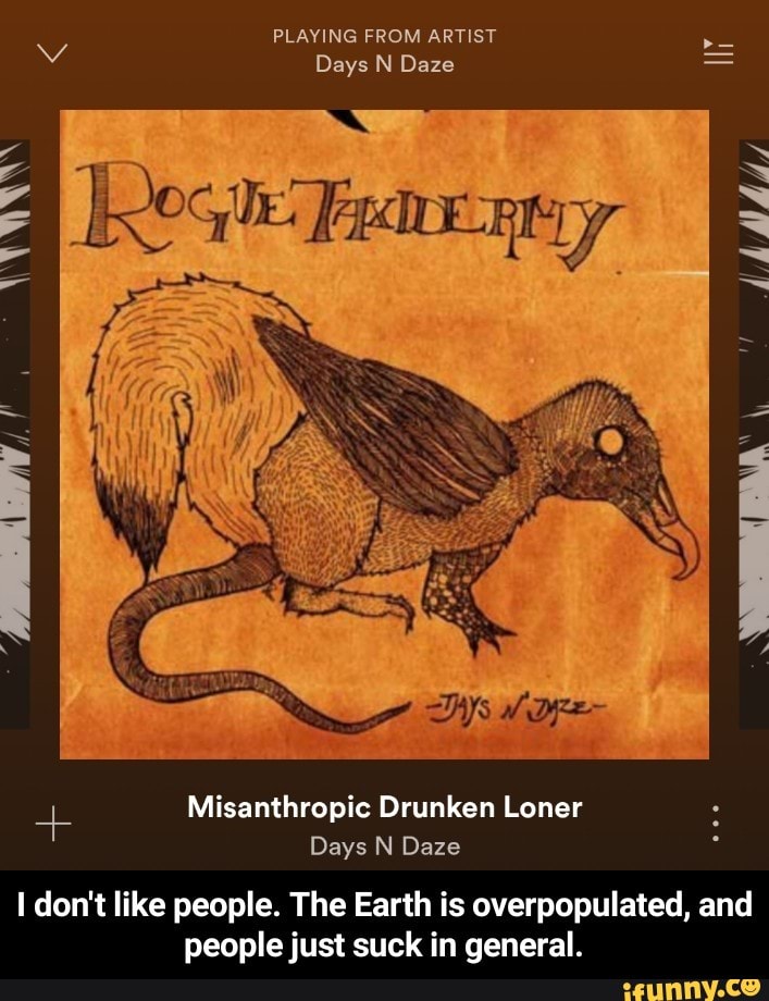 Playing From Artist Days N Daze Misanthropic Drunken Loner Days N Daze I Don T Like People The Earth Is Overpopulated And Peoplejust Suck In General I Don T Like People The Got to see them last fall. ifunny