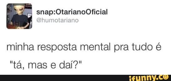 minha resposta mental pra tudo é