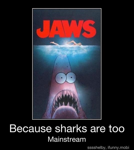 Because sharks are too
Mainstream - Because sharks are too
Mainstream