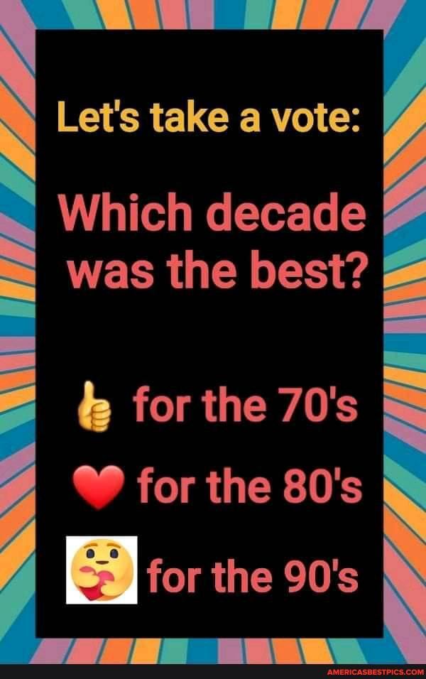 Let's take a vote:
Which decade # was the best? &
RN
for the 70's for the 80's
for the 90's
WW