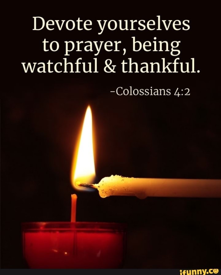 Devote yourselves to prayer, being watchful & thankful. -Colossians ...