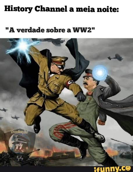 History Channel a meia noite:
"A verdade sobre a WW2"