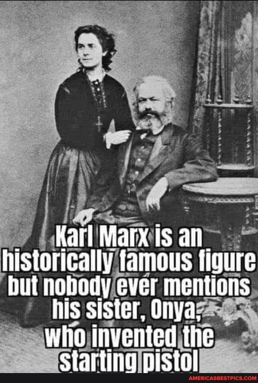 Karl Marx is an.
historically famous figure but nobody ever mentions
his sister, enya,
who invenied the
eCtartinc iotl